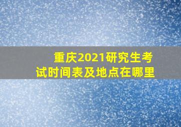 重庆2021研究生考试时间表及地点在哪里