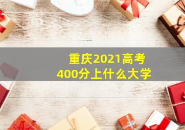 重庆2021高考400分上什么大学