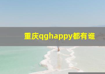 重庆qghappy都有谁