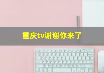 重庆tv谢谢你来了