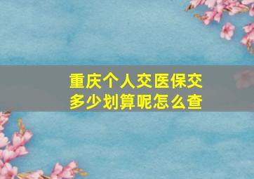 重庆个人交医保交多少划算呢怎么查