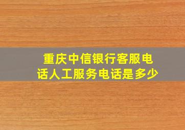 重庆中信银行客服电话人工服务电话是多少