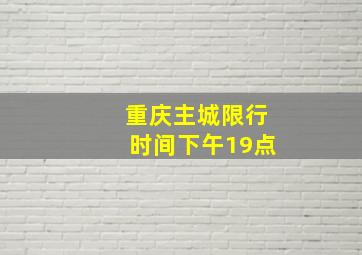 重庆主城限行时间下午19点