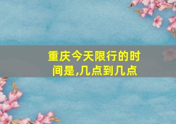 重庆今天限行的时间是,几点到几点