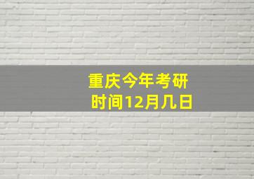 重庆今年考研时间12月几日