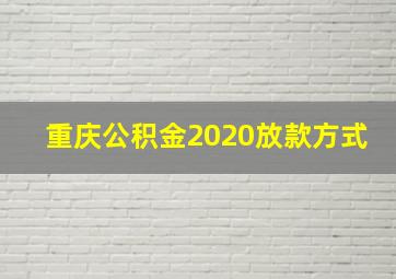 重庆公积金2020放款方式