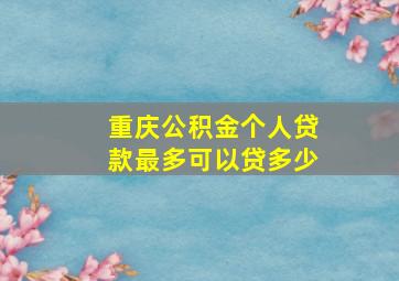 重庆公积金个人贷款最多可以贷多少