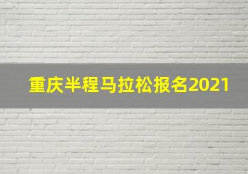 重庆半程马拉松报名2021