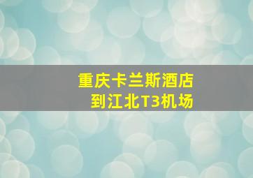 重庆卡兰斯酒店到江北T3机场