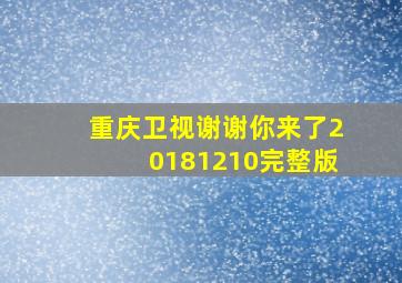 重庆卫视谢谢你来了20181210完整版