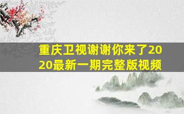 重庆卫视谢谢你来了2020最新一期完整版视频