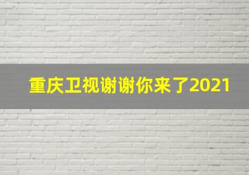 重庆卫视谢谢你来了2021