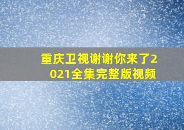 重庆卫视谢谢你来了2021全集完整版视频