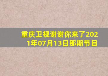 重庆卫视谢谢你来了2021年07月13日那期节目