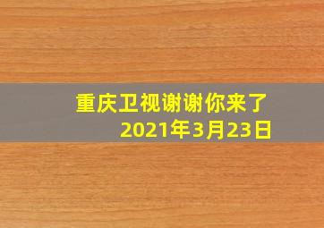 重庆卫视谢谢你来了2021年3月23日