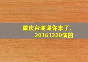 重庆台谢谢你来了,20161220演的