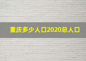 重庆多少人口2020总人口