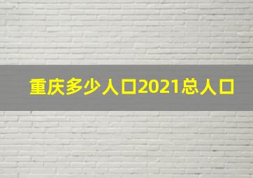 重庆多少人口2021总人口