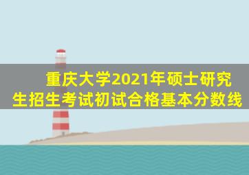 重庆大学2021年硕士研究生招生考试初试合格基本分数线