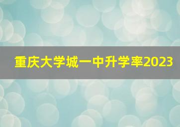 重庆大学城一中升学率2023