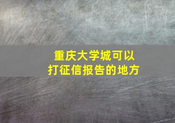 重庆大学城可以打征信报告的地方