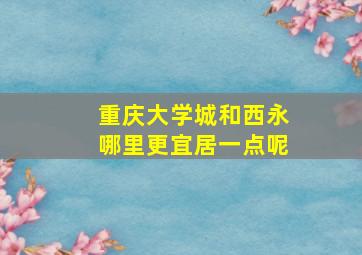 重庆大学城和西永哪里更宜居一点呢