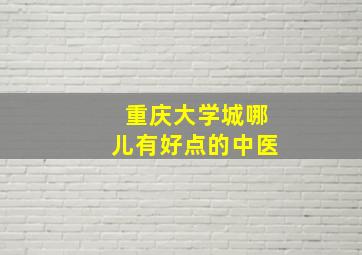 重庆大学城哪儿有好点的中医