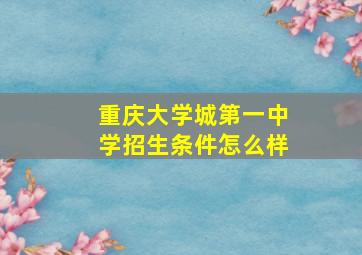 重庆大学城第一中学招生条件怎么样