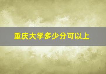 重庆大学多少分可以上