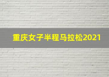 重庆女子半程马拉松2021