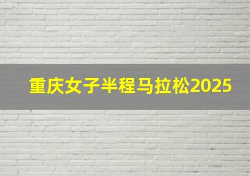 重庆女子半程马拉松2025