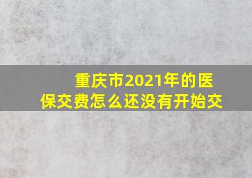 重庆市2021年的医保交费怎么还没有开始交