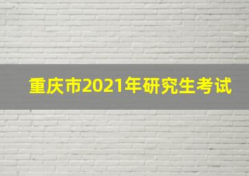 重庆市2021年研究生考试