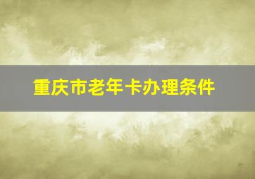 重庆市老年卡办理条件