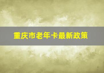 重庆市老年卡最新政策