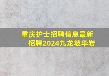 重庆护士招聘信息最新招聘2024九龙坡华岩