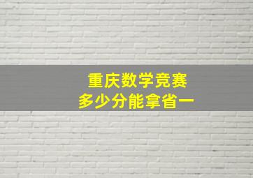 重庆数学竞赛多少分能拿省一