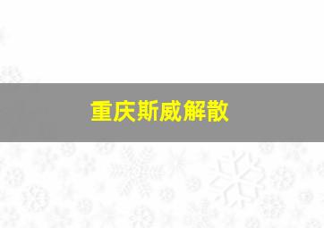 重庆斯威解散