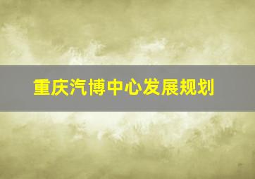 重庆汽博中心发展规划