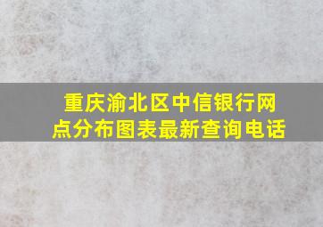 重庆渝北区中信银行网点分布图表最新查询电话