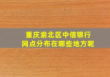 重庆渝北区中信银行网点分布在哪些地方呢