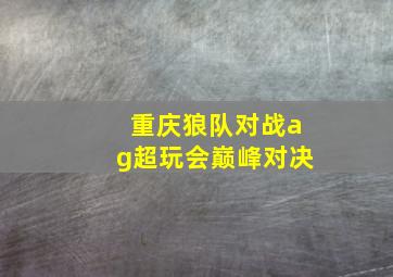 重庆狼队对战ag超玩会巅峰对决