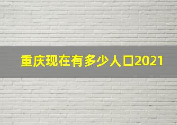 重庆现在有多少人口2021