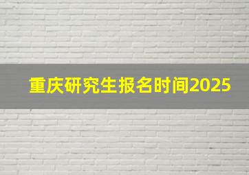 重庆研究生报名时间2025