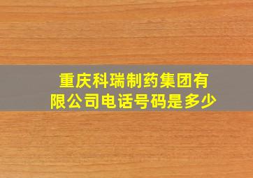 重庆科瑞制药集团有限公司电话号码是多少