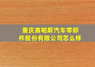 重庆赛帕斯汽车零部件股份有限公司怎么样