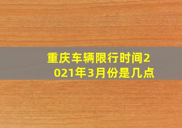 重庆车辆限行时间2021年3月份是几点