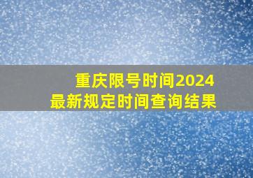 重庆限号时间2024最新规定时间查询结果