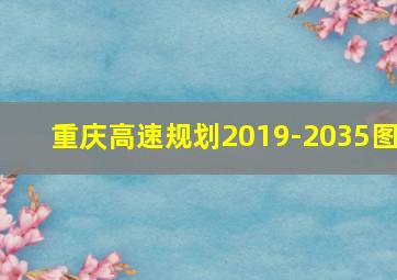 重庆高速规划2019-2035图