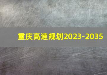 重庆高速规划2023-2035